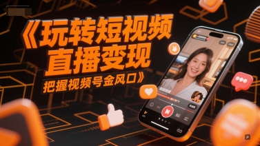 玩转短视频直播变现,把握视频号金风口-恒创联盟资源网