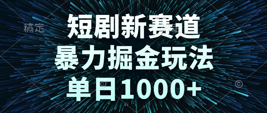 短剧新赛道，暴力掘金玩法，单日1000+-恒创联盟资源网