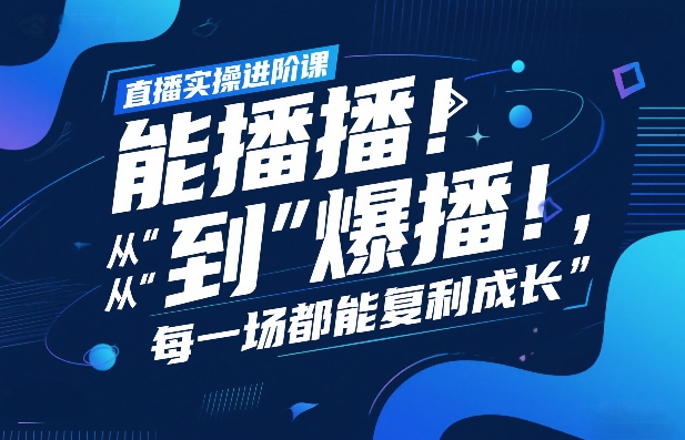 直播实操进阶课，直播经验复盘：从“能播”到“爆播”，每一场都能复利成长-恒创联盟资源网