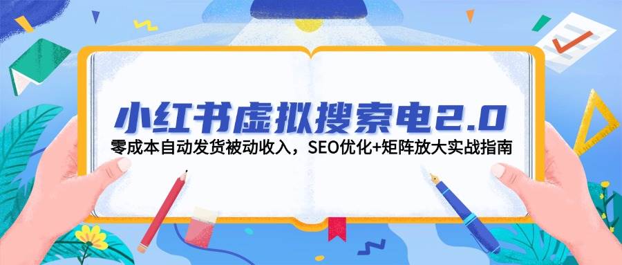 小红书虚拟搜索电2.0,零成本自动发货被动收入,SEO优化+矩阵放大实战指南-恒创联盟资源网