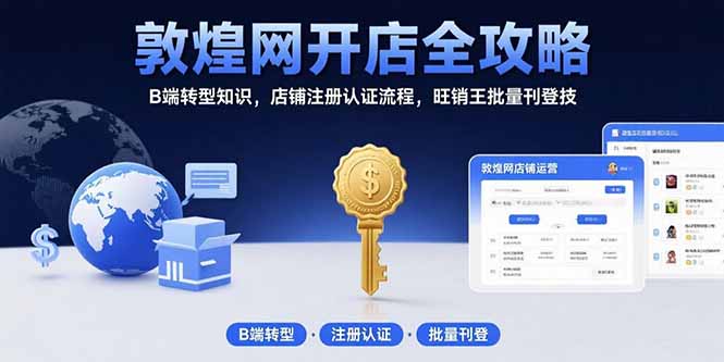 敦煌网开店全攻略：B端转型知识，店铺注册认证流程，旺销王批量刊登技-恒创联盟资源网