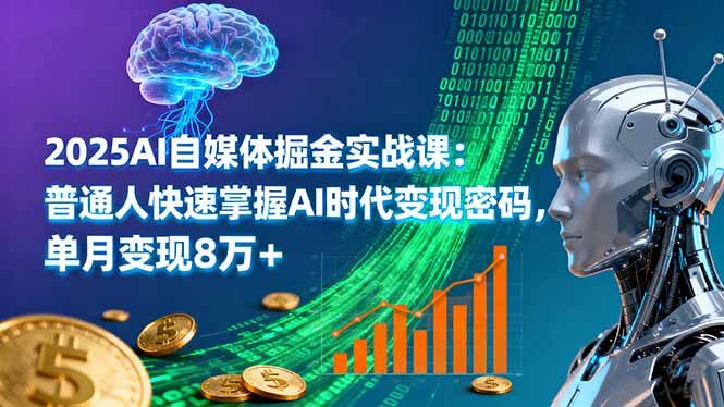 2025AI自媒体掘金实战课：普通人快速掌握AI时代变现密码，单月变现8万+-恒创联盟资源网