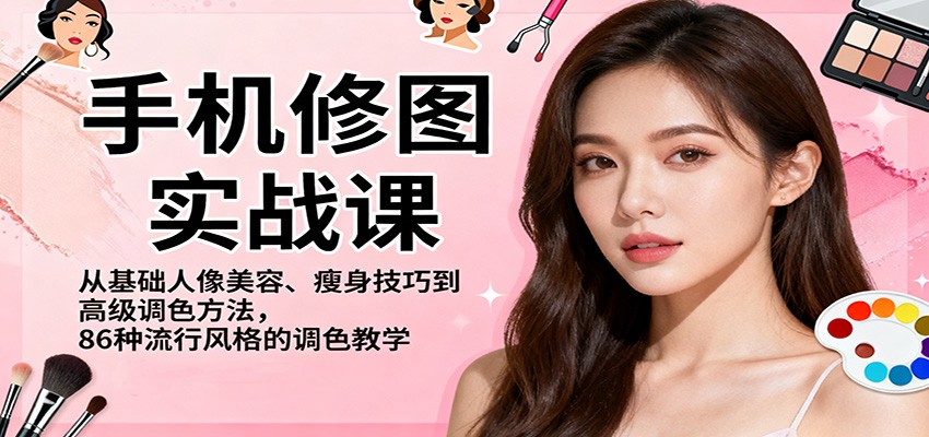 手机修图实战课,从基础人像美容、瘦身技巧到高级调色方法,86种流行风格的调色教学-恒创联盟资源网