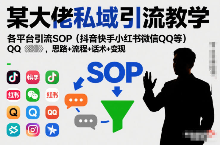 某大佬私域引流教学，各平台引流SOP(抖音快手小红书微信QQ等)，思路+流程+话术+变现-恒创联盟资源网