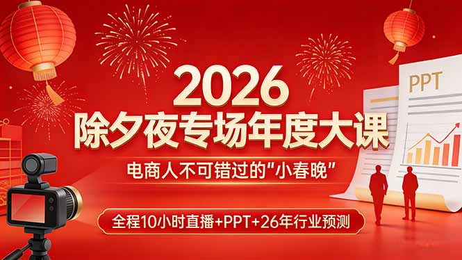 2026除夕夜专场年度大课，全程10小时直播+PPT+26年行业预测，是电商人不可错过的“小春晚”-恒创联盟资源网