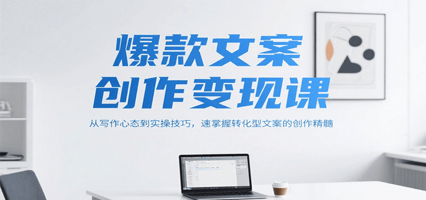 爆款文案创作变现课，从写作心态到实操技巧，速掌握转化型文案的创作精髓-恒创联盟资源网