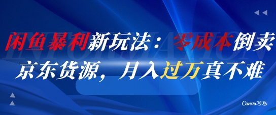 闲鱼暴利新玩法：零成本倒卖京东货源，月入过1W真不难-恒创联盟资源网