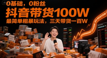 0基础，0粉丝，抖音带货100W，最简单粗暴玩法，三天带货一百W-恒创联盟资源网