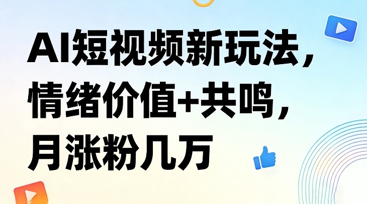 AI短视频新玩法，情绪价值+共鸣，月涨粉几万-恒创联盟资源网