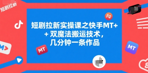 短剧拉新实操课之快手MT+双魔法搬运技术，几分钟一条作品-恒创联盟资源网