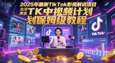 2025年最新TikTok影视解说项目，新手也能挣美金，TK中视频计划保姆级教程-恒创联盟资源网