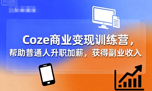 Coze商业变现训练营，帮助普通人升职加薪， 获得副业收入-恒创联盟资源网