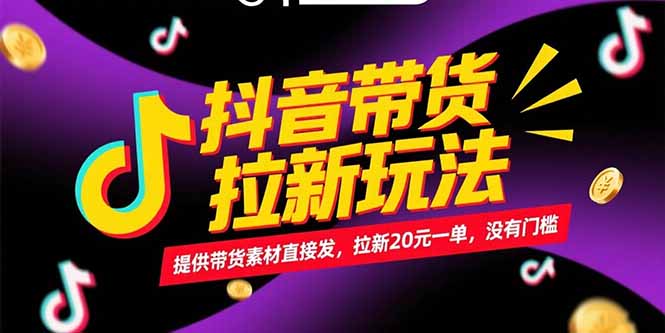 抖音带货拉新玩法，提供带货素材直接发，拉新20元一单，没有门槛-恒创联盟资源网