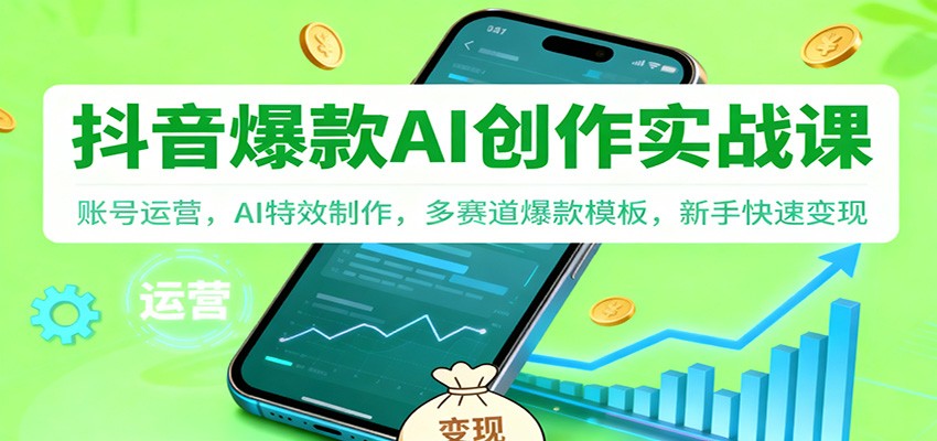 抖音AI爆款创作实战课：账号运营，AI特效制作，多赛道爆款模板，新手快速变现-恒创联盟资源网
