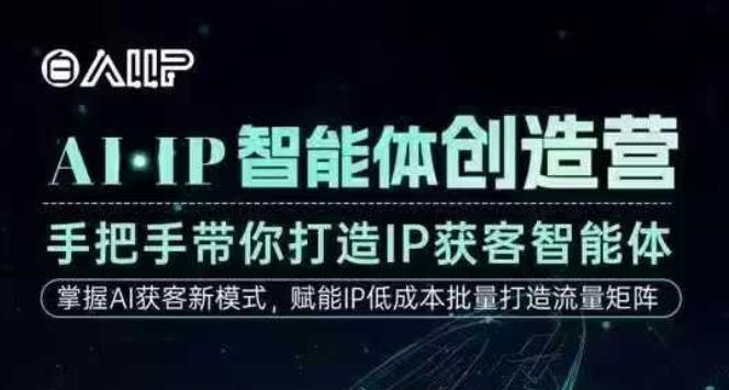 AI·IP智能体创造营，手把手带你打造IP获客智能体，高成交创始人IP课-恒创联盟资源网