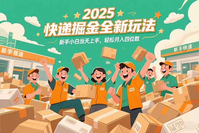 2025快递掘金全新玩法，新手小白当天上手，轻松月入四位数！-恒创联盟资源网