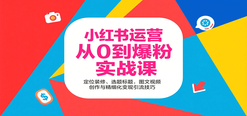 小红书运营从0到爆粉实战课:定位装修、选题标题,图文视频创作与精细化变现引流技巧-恒创联盟资源网