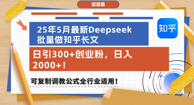 25年5月最新Deepseek批量做知乎长文，日引300+创业粉，日入1k+，可复制调教公式全行业适用-恒创联盟资源网