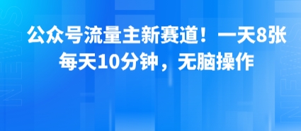 公众号流量主新赛道！一天8张，每天10分钟，无脑操作-恒创联盟资源网