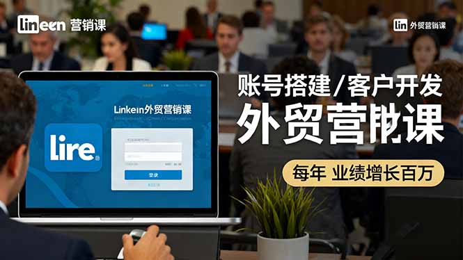 LinkedIn外贸营销课:账号搭建/客户开发/成交转化,年业绩增长百万+-恒创联盟资源网