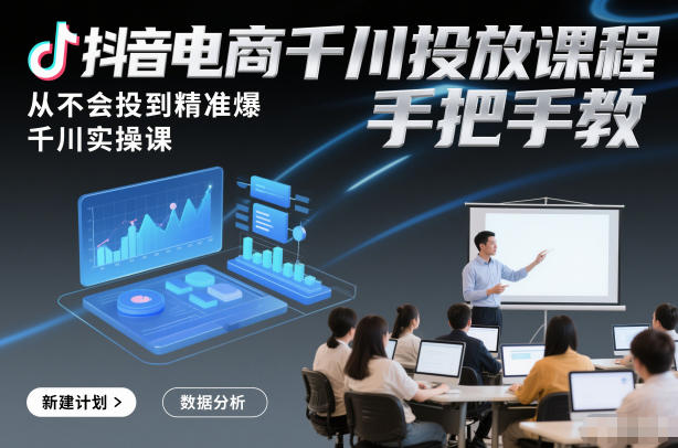 抖音电商千川投放课程，从不会投到精准爆，千川实操课，手把手教-恒创联盟资源网