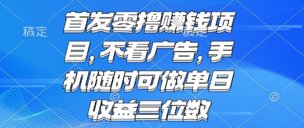 首发零撸挣钱项目 不看广告 手机随时可做 单日收益三位数【揭秘】-恒创联盟资源网