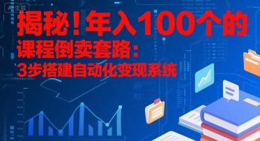 揭秘！年入100个的课程倒卖套路：3 步搭建自动化变现系统-恒创联盟资源网