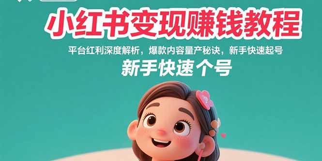 小红书变现赚钱教程：平台红利深度解析，爆款内容量产秘诀，新手快速起号-恒创联盟资源网