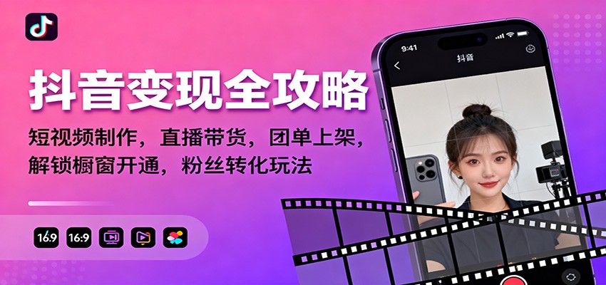 抖音变现全攻略:短视频制作,直播带货,团单上架,解锁橱窗开通,粉丝转化玩法-恒创联盟资源网