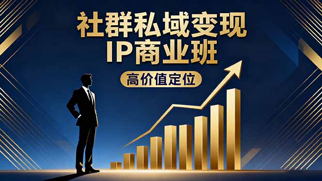 社群私域变现IP商业班,高价值定位,精准引流,私聊成交,实践年盈利破百万-恒创联盟资源网