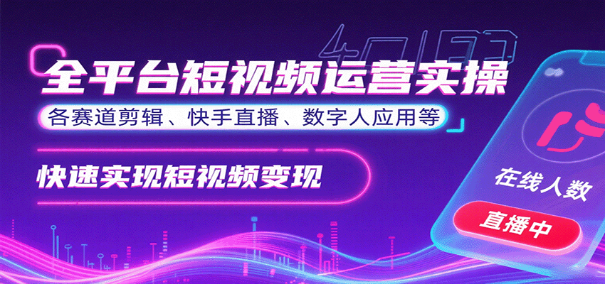 全平台短视频运营实操,各赛道剪辑、快手直播、数字人应用等,快速实现短视频变现-恒创联盟资源网