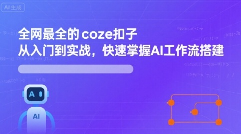 全网最全的coze扣子从入门到实战，快速掌握AI工作流搭建-恒创联盟资源网