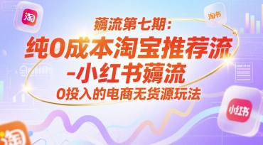 薅流第七期：纯0成本淘宝推荐流-小红书薅流最新版目，0投入的电商无货源玩法(附赠往期)-恒创联盟资源网