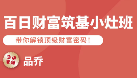 品乔老师·百日财富筑基小灶班-恒创联盟资源网