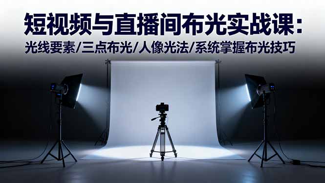短视频与直播间布光实战课：光线要素/三点布光/人像光法/系统掌握布光技巧-恒创联盟资源网