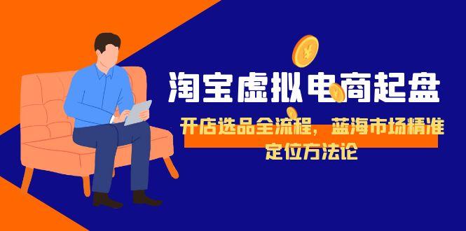 淘宝虚拟电商起盘，开店选品全流程，蓝海市场精准定位方法论-恒创联盟资源网