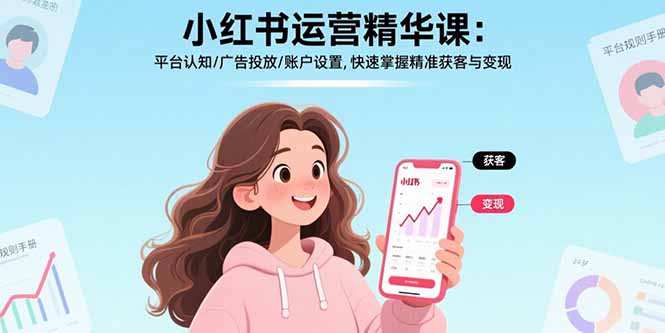 小红书运营精华课-更新：平台认知/广告投放/账户设置,快速掌握精准获客与变现-恒创联盟资源网
