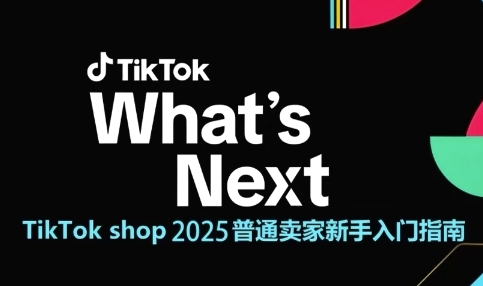 TikTok shop 2025普通卖家新手入门指南，助新手快速掌握从0到1的跨境电商运营逻辑-恒创联盟资源网
