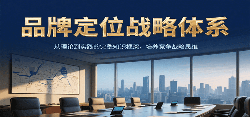 品牌定位战略体系，从理论到实践的完整知识框架，培养产品竞争战略思维-恒创联盟资源网