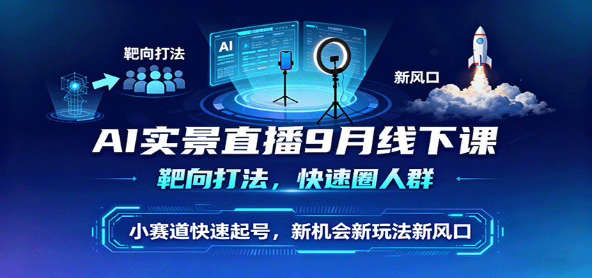 AI实景直播9月线下课，靶向打法，快速圈人群，小塞道快速起号，新机会新玩法新风口-恒创联盟资源网