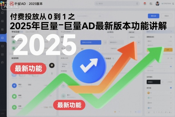 付费投放从0到1之2025年巨量AD最新版本功能讲解-恒创联盟资源网