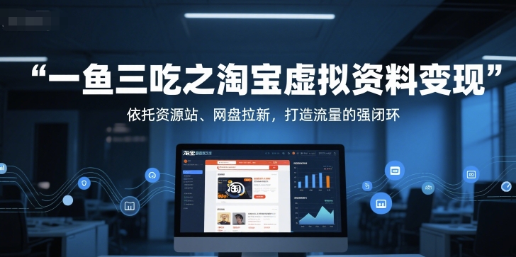 一鱼三吃之淘宝虚拟资料变现,依托资源站、网盘拉新,打造流量的强闭环-恒创联盟资源网