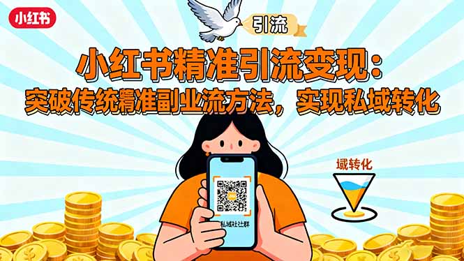 小红书精准引流变现:突破传统副业思维,掌握精准引流方法,实现私域转化-恒创联盟资源网