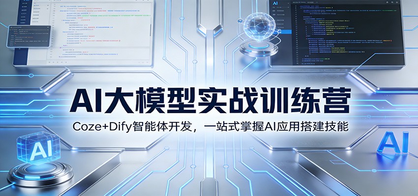 AI大模型实战训练营：Coze+Dify智能体开发，一站式掌握AI应用搭建技能-恒创联盟资源网