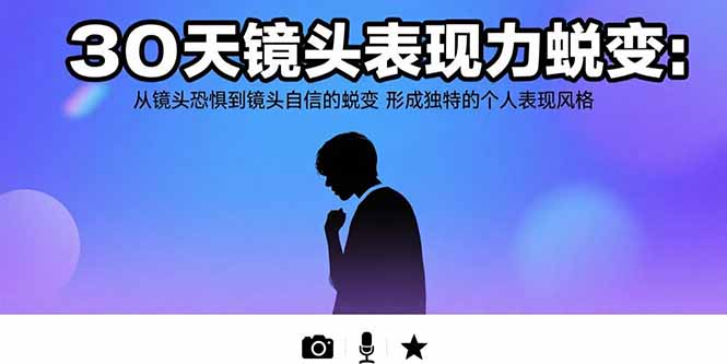 30天镜头表现力蜕变：从镜头恐惧到镜头自信的蜕变 形成独特的个人表现风格-恒创联盟资源网