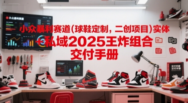 小众暴利赛道(球鞋定制,二创项目)实体+私域2025王炸组合 交付手册-恒创联盟资源网