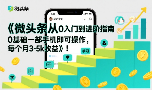 微头条从0入门到进阶指南,0基础一部手机即可操作,每个月3-5k收益-恒创联盟资源网