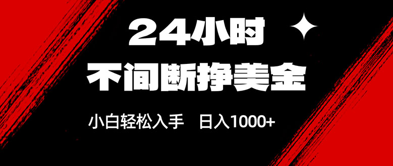 24小时不间断挣美金，小白轻松上手，日入1000+-恒创联盟资源网