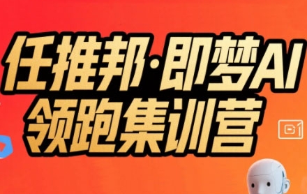 任推邦·即梦AI领跑集训营，低粉号冷启动，单条视频变现1.2W实操-恒创联盟资源网