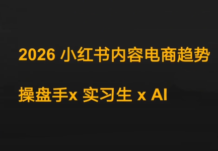 迪安·2026小红书内容电商趋势操盘手x实习生xAI-恒创联盟资源网